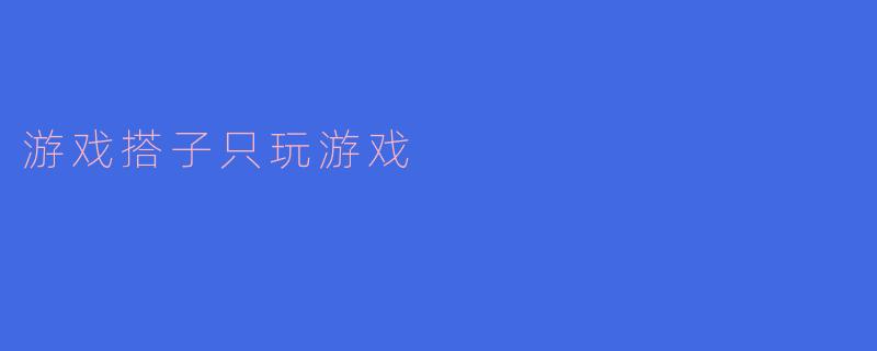 游戏搭子只玩游戏