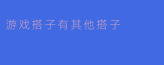 游戏搭子有其他搭子