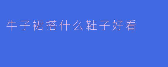 牛子裙搭什么鞋子好看
