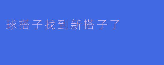 球搭子找到新搭子了