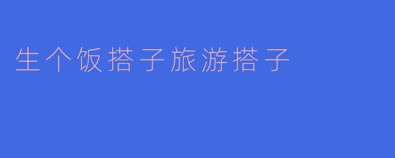 生个饭搭子旅游搭子