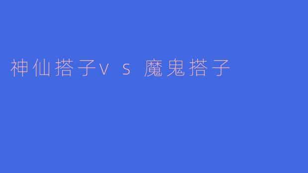 什么是“神仙搭子”和“魔鬼搭子”？它们有什么区别？