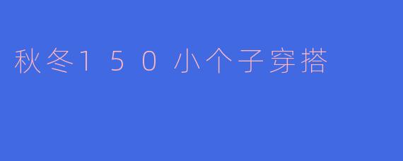秋冬150小个子穿搭