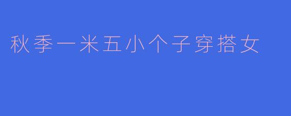 秋季一米五小个子穿搭女