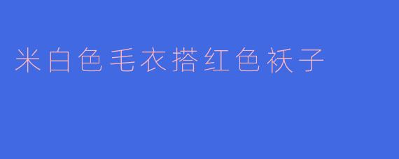 米白色毛衣搭红色袄子