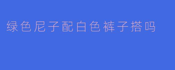 绿色尼子配白色裤子搭吗
