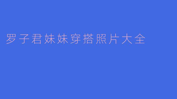 罗子君妹妹穿搭照片大全