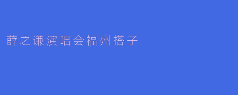 有没有人想一起组队去看薛之谦福州演唱会？求搭子，可以一起抢票、拼车、分享周边！