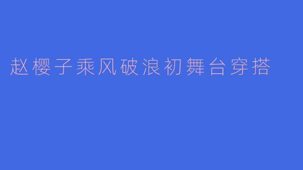 赵樱子乘风破浪初舞台穿搭