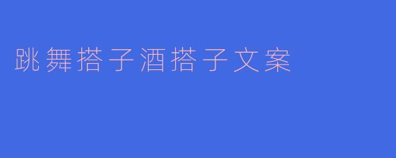 跳舞搭子酒搭子文案