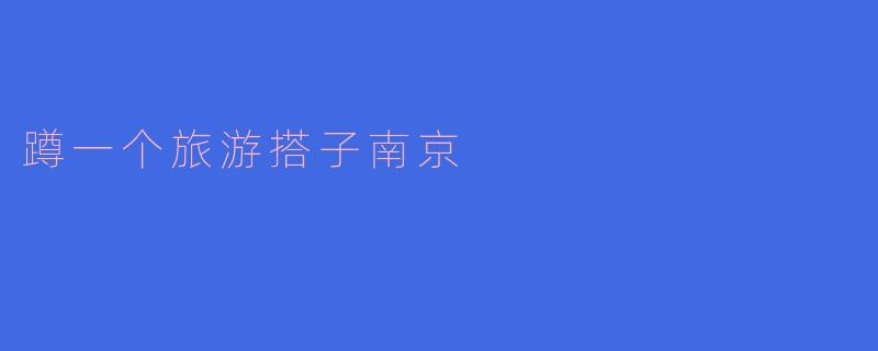 蹲一个旅游搭子南京