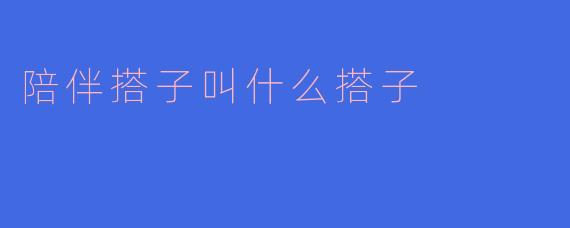 陪伴搭子叫什么搭子