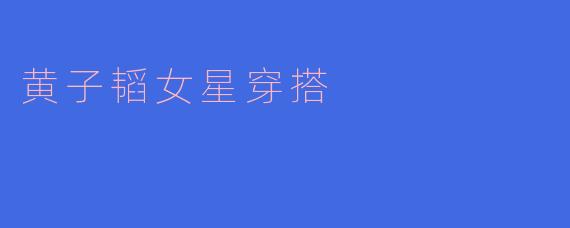 黄子韬女星穿搭