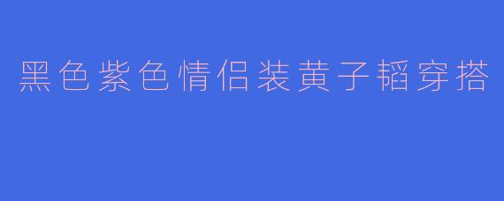 黑色紫色情侣装黄子韬穿搭