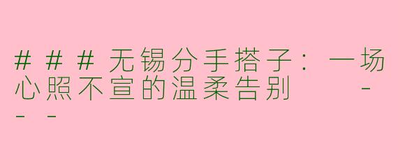 ###无锡分手搭子：一场心照不宣的温柔告别

---