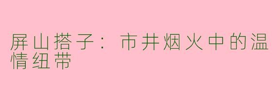 屏山搭子：市井烟火中的温情纽带