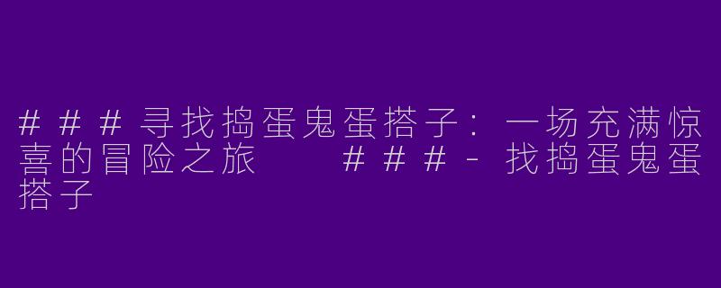 ###寻找捣蛋鬼蛋搭子：一场充满惊喜的冒险之旅

###-找捣蛋鬼蛋搭子