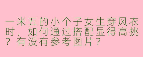 一米五的小个子女生穿风衣时，如何通过搭配显得高挑？有没有参考图片？