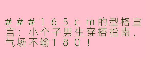 ###165cm的型格宣言：小个子男生穿搭指南，气场不输180！