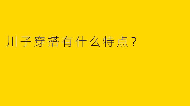 川子穿搭有什么特点？