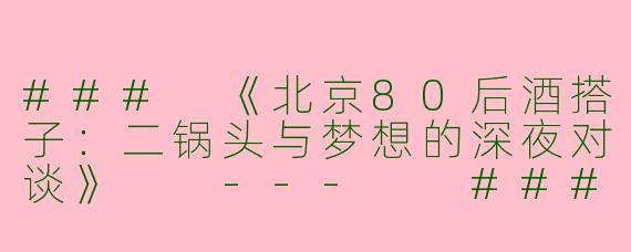 ###
《北京80后酒搭子：二锅头与梦想的深夜对谈》

---

###