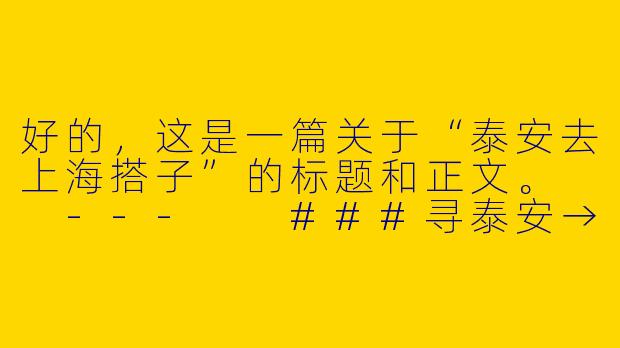 好的，这是一篇关于“泰安去上海搭子”的标题和正文。

---

###寻泰安→上海搭子：共赴魔都，让旅途不再孤单

###-泰安去上海搭子