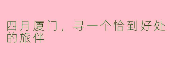 四月厦门，寻一个恰到好处的旅伴