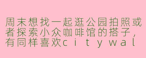 周末想找一起逛公园拍照或者探索小众咖啡馆的搭子，有同样喜欢citywalk和摄影的朋友吗？坐标静安寺附近，时间灵活可商量～希望年龄25-35，男女皆可，主要一起放松聊天记录生活！