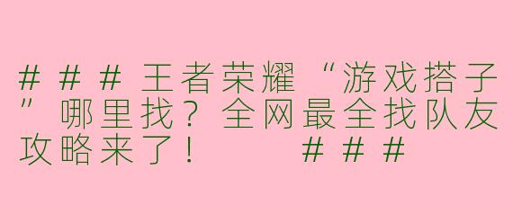 ###王者荣耀“游戏搭子”哪里找？全网最全找队友攻略来了！

###