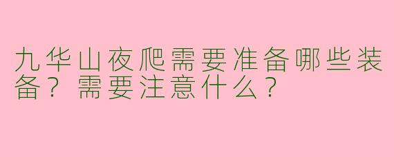 九华山夜爬需要准备哪些装备？需要注意什么？
