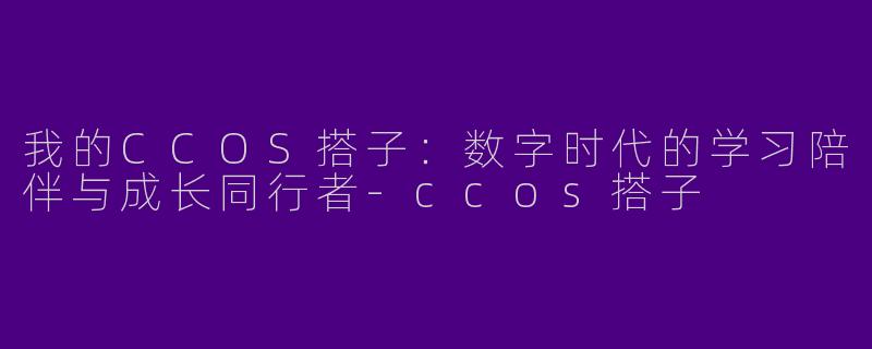 我的CCOS搭子：数字时代的学习陪伴与成长同行者-ccos搭子
