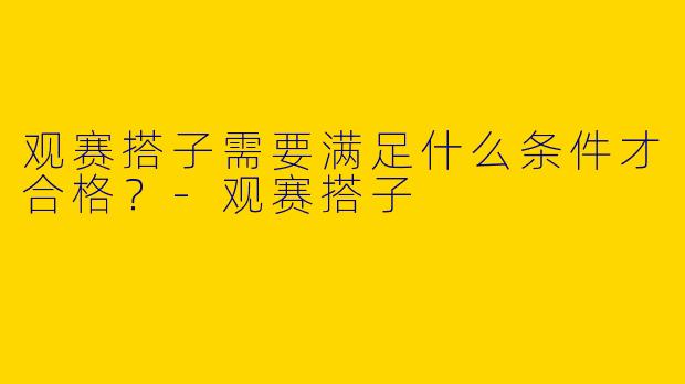 观赛搭子需要满足什么条件才合格？-观赛搭子
