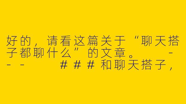 好的，请看这篇关于“聊天搭子都聊什么”的文章。

---

###和聊天搭子，我们到底在聊些什么？