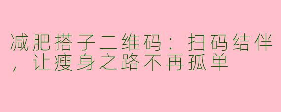 减肥搭子二维码：扫码结伴，让瘦身之路不再孤单