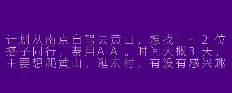 计划从南京自驾去黄山，想找1-2位搭子同行，费用AA。时间大概3天，主要想爬黄山、逛宏村，有没有感兴趣的朋友？可以轮流开车，还能互相拍照～-南京自驾黄山搭子