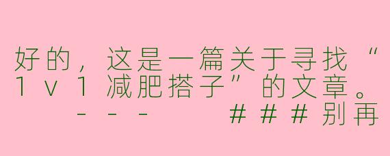 好的，这是一篇关于寻找“1v1减肥搭子”的文章。

---

###别再孤军奋战了！找一个1v1减肥搭子，成为彼此的光

###