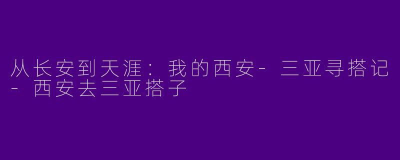 从长安到天涯：我的西安-三亚寻搭记-西安去三亚搭子