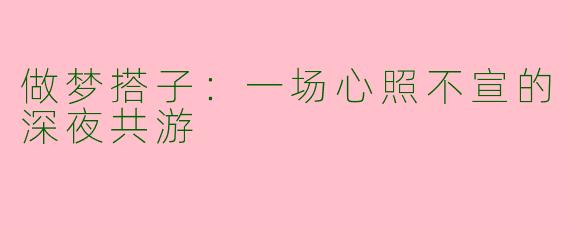 做梦搭子：一场心照不宣的深夜共游