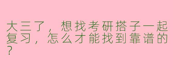 大三了，想找考研搭子一起复习，怎么才能找到靠谱的？