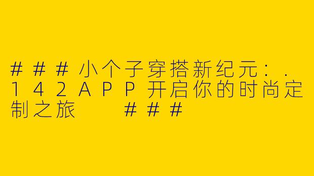 ###小个子穿搭新纪元：.142APP开启你的时尚定制之旅

###