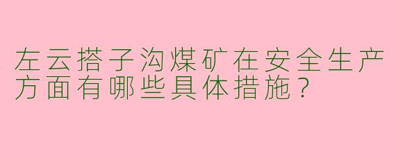 左云搭子沟煤矿在安全生产方面有哪些具体措施？