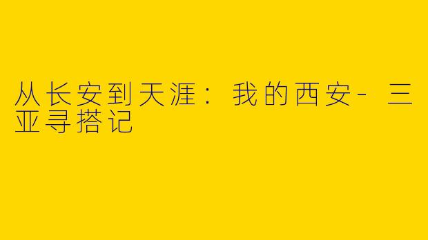 从长安到天涯：我的西安-三亚寻搭记