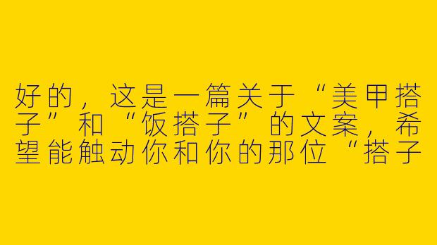 好的，这是一篇关于“美甲搭子”和“饭搭子”的文案，希望能触动你和你的那位“搭子”。

---

###最好的关系：是美甲搭子，也是饭搭子

###
