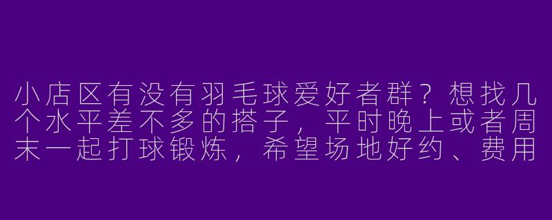 小店区有没有羽毛球爱好者群？想找几个水平差不多的搭子，平时晚上或者周末一起打球锻炼，希望场地好约、费用AA~