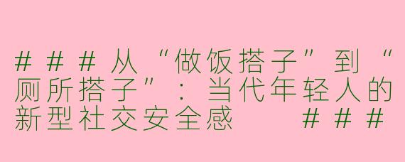 ###从“做饭搭子”到“厕所搭子”：当代年轻人的新型社交安全感

###