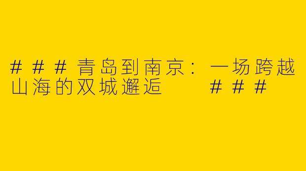 ###青岛到南京：一场跨越山海的双城邂逅

###