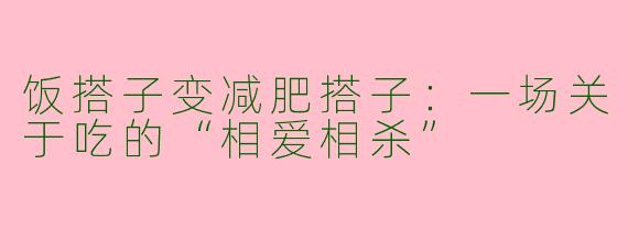 饭搭子变减肥搭子：一场关于吃的“相爱相杀”