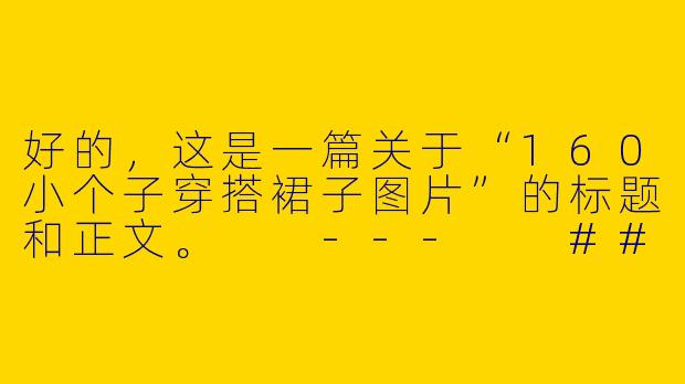 好的，这是一篇关于“160小个子穿搭裙子图片”的标题和正文。

---

###160cm小个子穿搭指南：选对裙子，视觉增高10cm！（附穿搭图片参考）

###-160小个子穿搭裙子图片