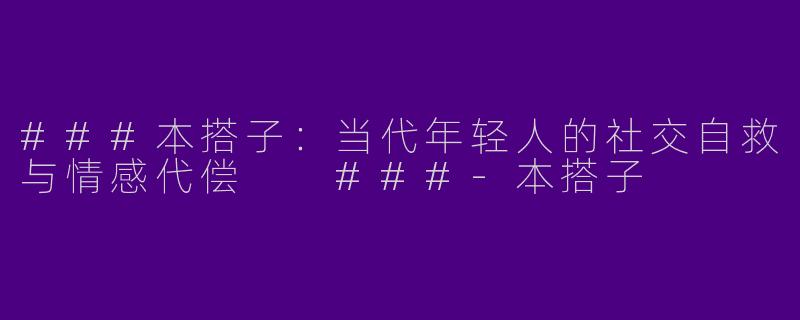 ###本搭子：当代年轻人的社交自救与情感代偿

###-本搭子