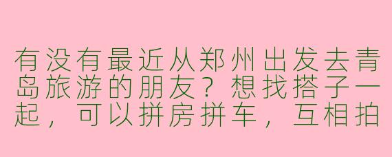 有没有最近从郑州出发去青岛旅游的朋友？想找搭子一起，可以拼房拼车，互相拍照，计划玩3-4天，主要逛海边、吃海鲜、打卡网红景点。时间灵活，男女均可，希望性格随和好相处～